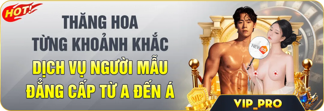 NEW88 THĂNG HOA TỪNG KHOẢNH KHẮC DỊCH VỤ NGƯỜI MẪU ĐẲNG CẤP TỪ A ĐẾN Á